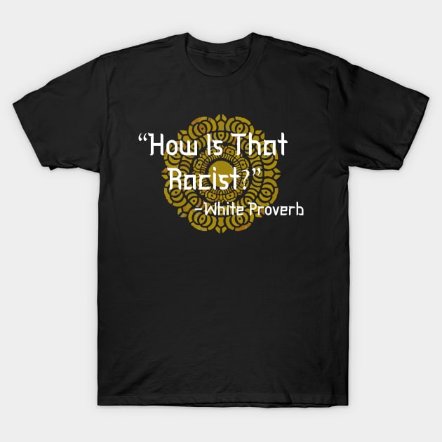 HOW IS THAT RACIST? WHITE PROVERB T-Shirt by remerasnerds